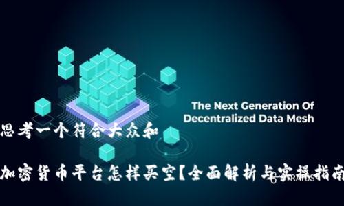 思考一个符合大众和  
  
加密货币平台怎样买空？全面解析与实操指南