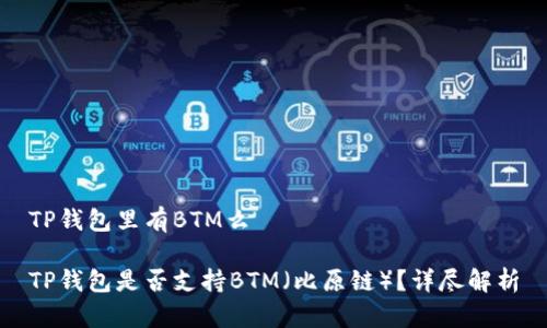 TP钱包里有BTM么

TP钱包是否支持BTM（比原链）？详尽解析