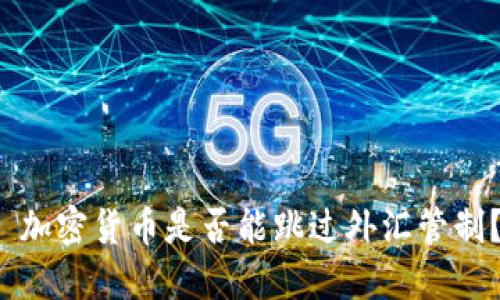  加密货币是否能跳过外汇管制？