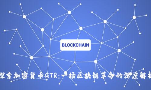 探索加密货币GTR：一场区块链革命的深度解析