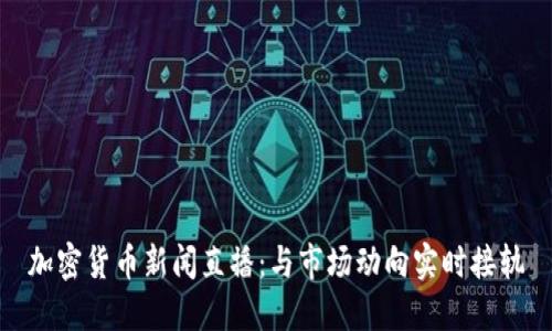 加密货币新闻直播：与市场动向实时接轨